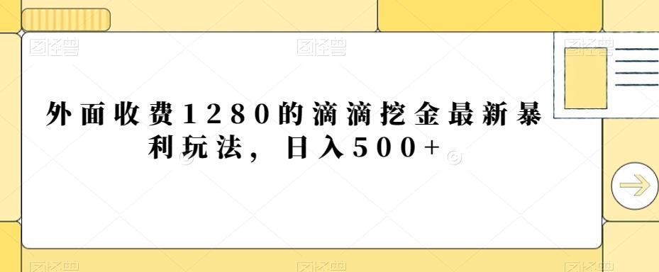 外面收费1280的滴滴挖金最新暴利玩法，日入500+-轻资本网
