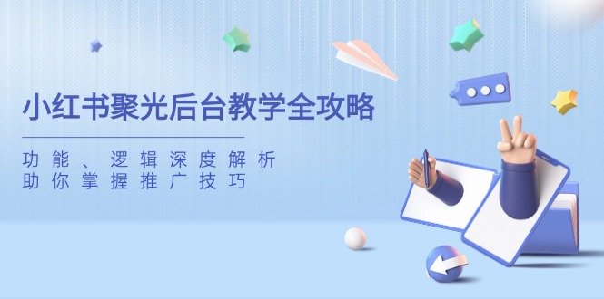 小红书聚光后台教学全攻略，功能、逻辑深度解析，助你掌握推广技巧-轻资本网