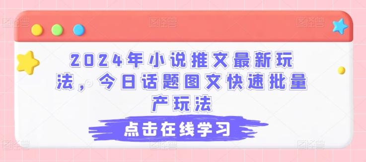 2024年小说推文最新玩法，今日话题图文快速批量产玩法-轻资本网