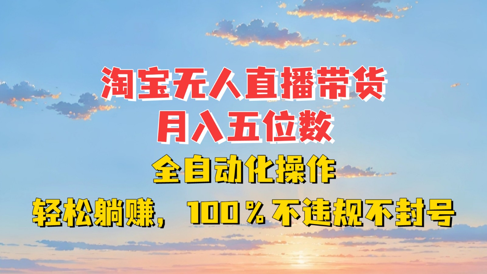 淘宝无人直播带货，月入五位数，全自动化操作，轻松躺赚，100%不违规不封号-轻资本网