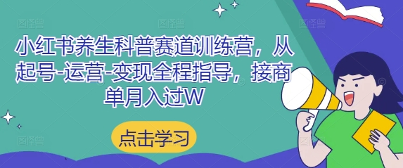 小红书养生科普赛道训练营，从起号-运营-变现全程指导，接商单月入过W-轻资本网