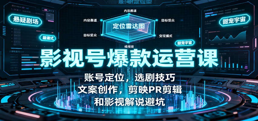 影视号爆款运营课：账号定位，选剧技巧，文案创作，剪映PR剪辑和影视解说避坑-轻资本网