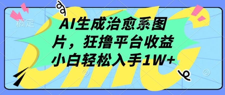 AI生成治愈系图片，狂撸平台收益，小白轻松入手1W+【揭秘】-轻资本网