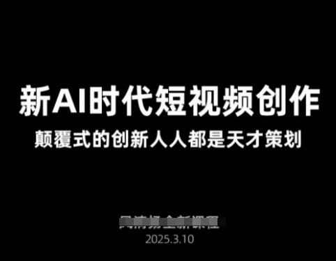 AI新时代短视频创作2025年3月新课，​颠覆式的创新人人都是天才策划-轻资本网