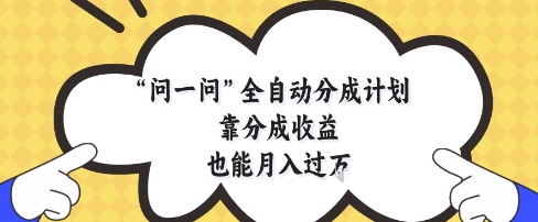 问一问全自动分成计划，靠分成收益也能月入过1W【揭秘】-轻资本网