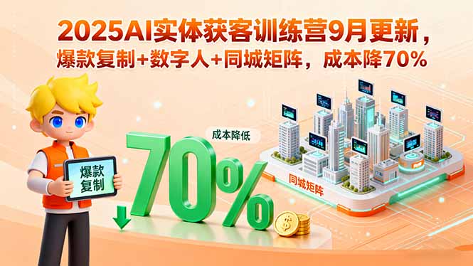 2025AI实体获客训练营9月更新，爆款复制+数字人+同城矩阵，成本降70%-轻资本网