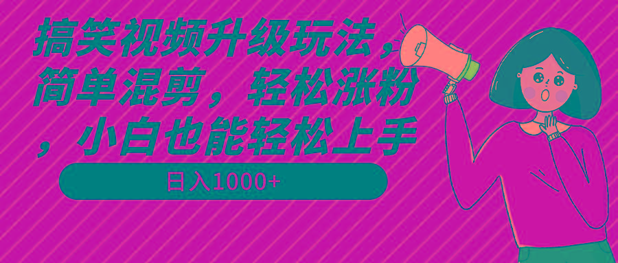 搞笑视频升级玩法，简单混剪，轻松涨粉，小白也能上手，日入1000+教程+素材-轻资本网