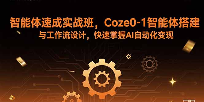 智能体速成实战班，Coze0-1智能体搭建与工作流设计，快速掌握AI自动化变现-轻资本网