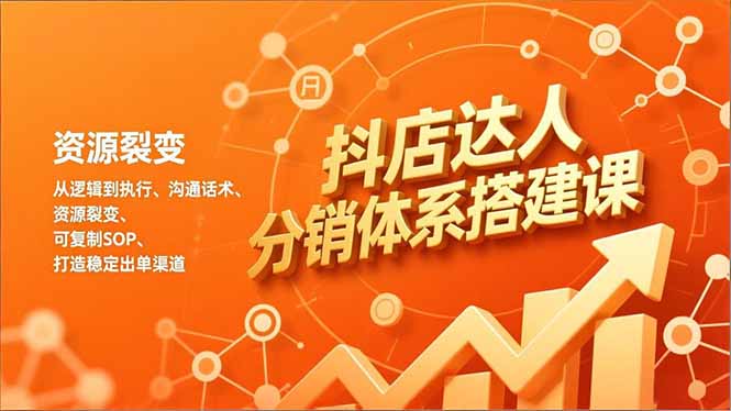 抖店达人分销体系搭建课，从逻辑到执行、沟通话术、资源裂变，可复制SOP，打造稳定出单渠道-轻资本网