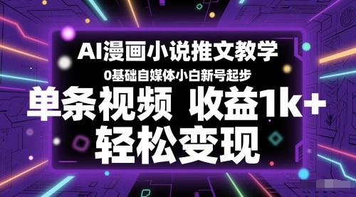 AI漫画小说推文教学，0基础自媒体小白新号起步，单条视频收益1k+，轻松变现-轻资本网