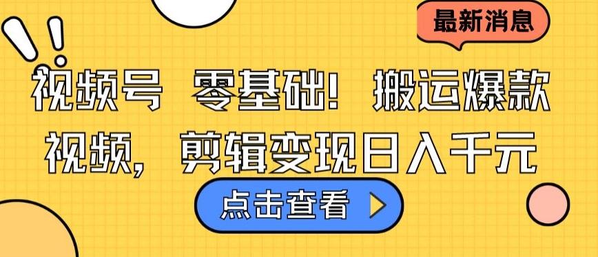 视频号零基础搬运爆款视频，剪辑变现日入千元【揭秘】-轻资本网