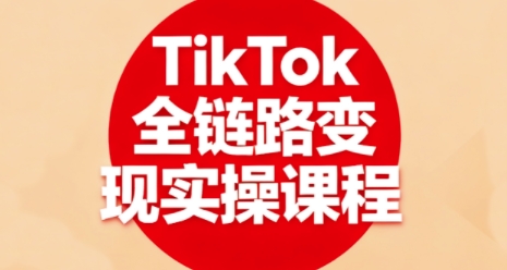 TikTok全链路变现实操课程，全方位助力学员掌握TK变现技能-轻资本网