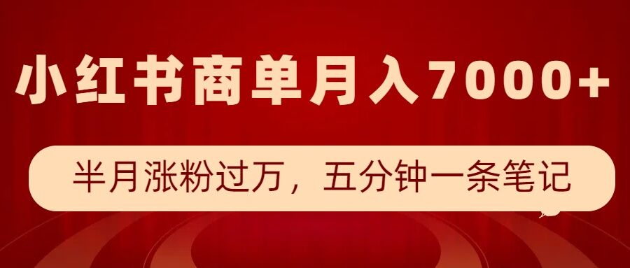 小红书商单最新玩法，半个月涨粉过万，五分钟一条笔记，月入7000+-轻资本网