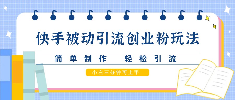 快手被动引流创业粉玩法，简单制作 轻松引流，小白三分钟可上手-轻资本网