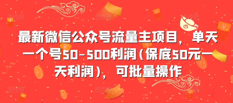最新微信公众号流量主项目，单天一个号50-500利润(保底50元一天利润)，可批量操作-轻资本网