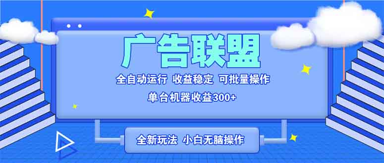 全新广告联盟最新玩法 全自动脚本运行单机300+ 项目稳定新手小白可做-轻资本网