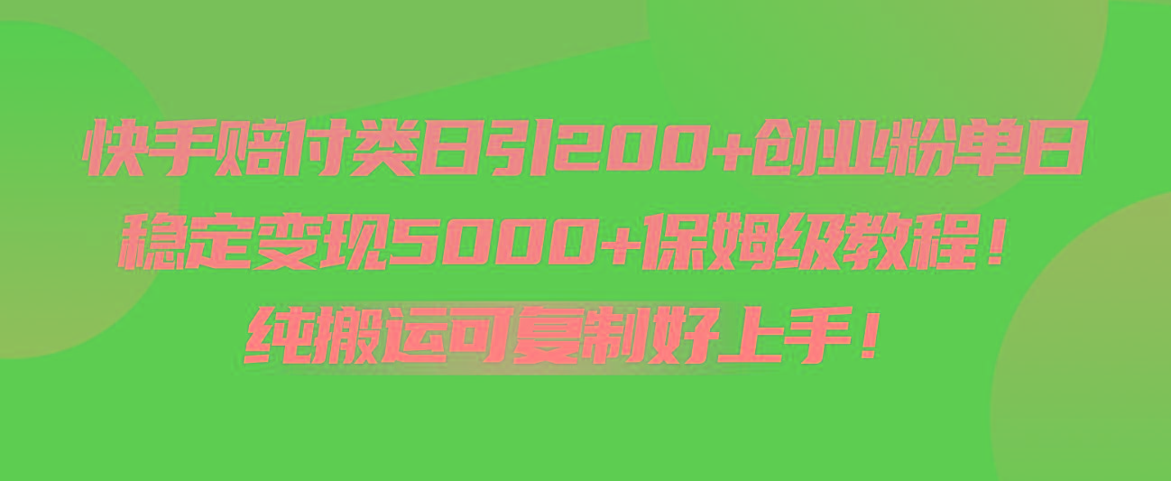 快手赔付类日引200+创业粉，单日稳定变现5000+保姆级教程！纯搬运可复制好上手！-轻资本网