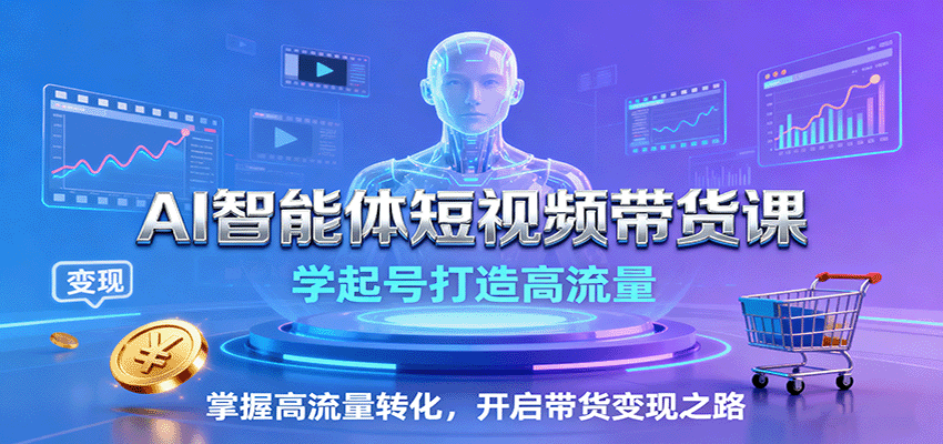 AI智能体短视频带货课：学起号打造高流量，掌握高流量转化，开启带货变现之路-轻资本网