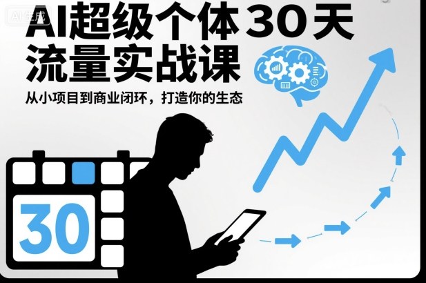 AI超级个体30天流量实战课，从小项目到商业闭环，打造你的生态-轻资本网