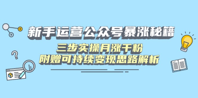 新手运营公众号暴涨秘籍，三步实操月涨千粉，附赠可持续变现思路解析-轻资本网