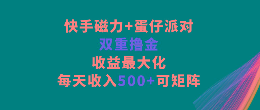 快手磁力+蛋仔派对，双重撸金，收益最大化，每天收入500+，可矩阵-轻资本网