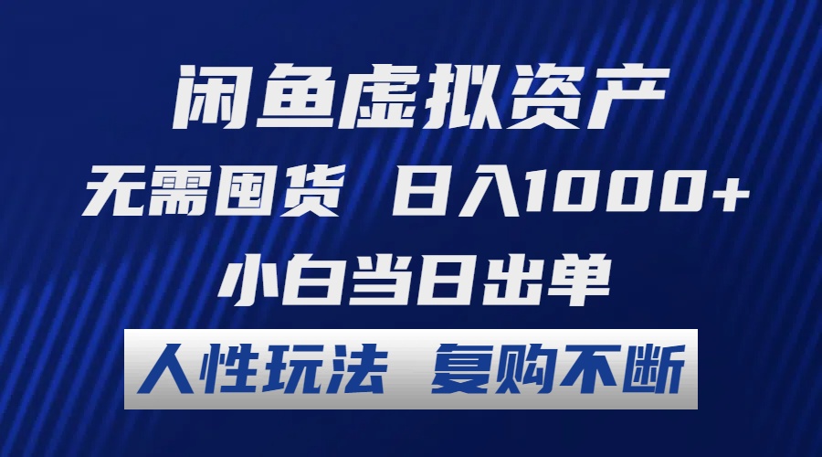 闲鱼虚拟资产 无需囤货 日入1000+ 小白当日出单 人性玩法 复购不断-轻资本网