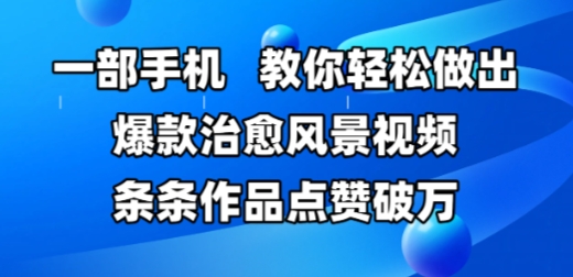 一部手机，教你轻松做出爆款治愈风景视频，条条作品点赞破W-轻资本网
