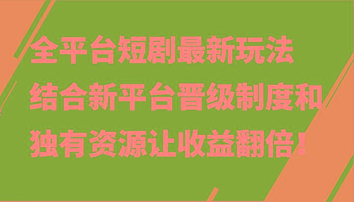 全平台短剧最新玩法，结合新平台晋级制度和独有资源让收益翻倍！-轻资本网