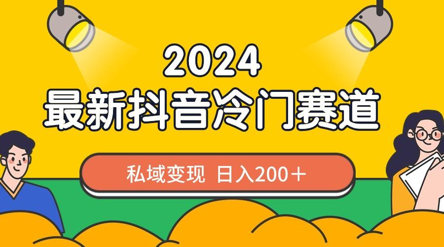 2024抖音最新冷门赛道，私域变现轻松日入200＋，作品制作简单，流量爆炸-轻资本网