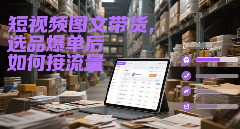 短视频图文带货，选品爆单后如何接流量-轻资本网