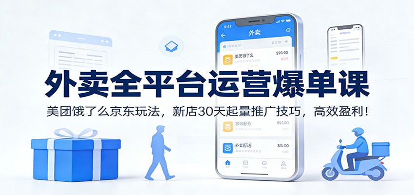 外卖全平台运营爆单课：美团饿了么京东玩法，新店30天起量推广技巧，高效盈利！-轻资本网