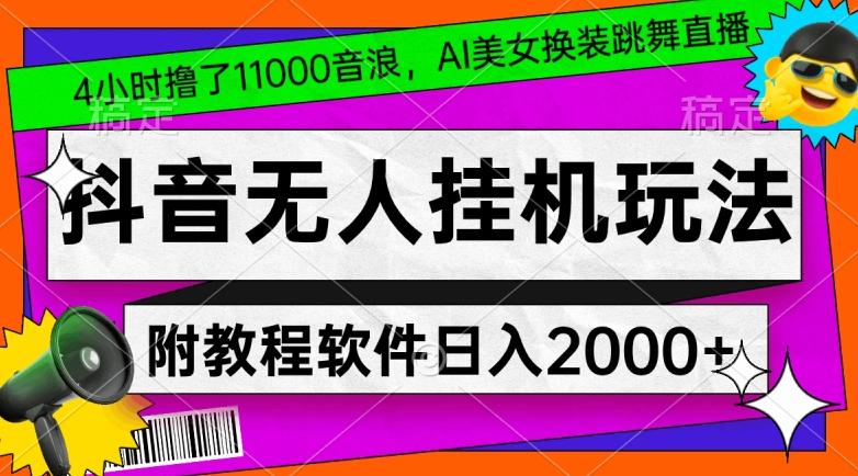 4小时撸了1.1万音浪，AI美女换装跳舞直播，抖音无人挂机玩法，对新手小白友好，附教程和软件【揭秘】-轻资本网