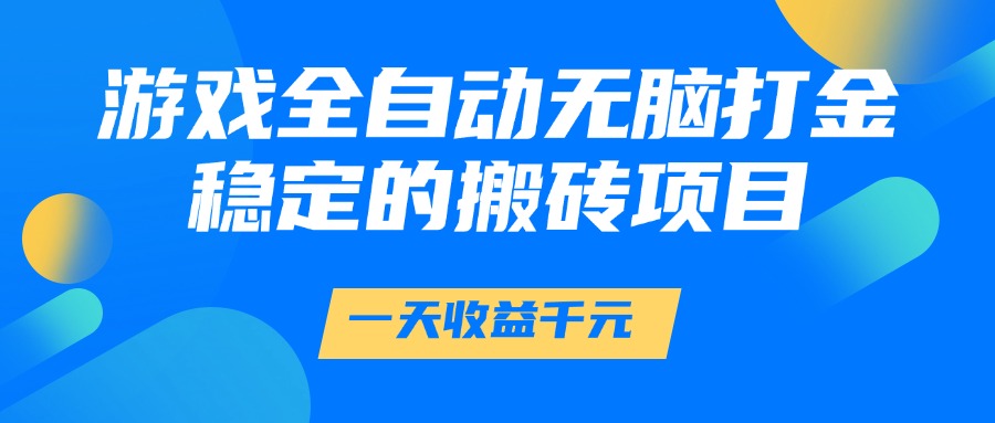 游戏全自动无脑打金，一天收益1000+，稳定的搬砖项目-轻资本网