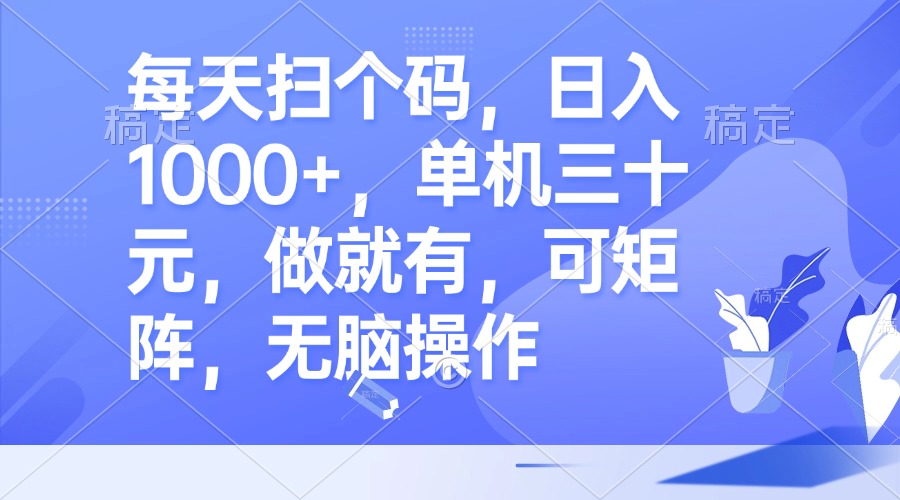 每天扫个码，日入1000+，单机三十元，做就有，可矩阵，无脑操作-轻资本网