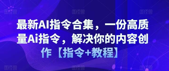 最新AI指令合集，一份高质量Ai指令，解决你的内容创作【指令+教程】-轻资本网