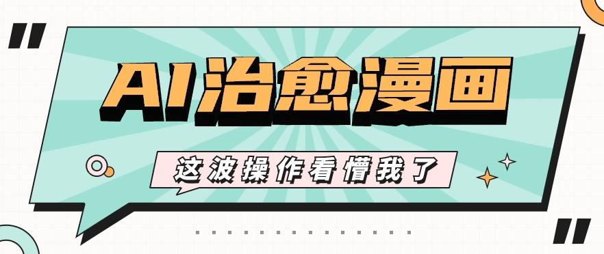 AI国风治愈漫画文案玩法，条条都是爆款，1个作品收益500+【视频+软件】-轻资本网