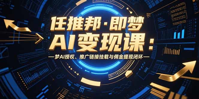 任推邦·即梦AI变现课：梦AI授权、推广链接挂载与佣金提现闭环-轻资本网