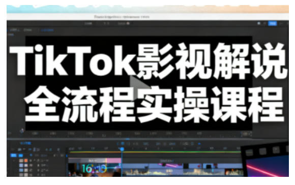 TikTok影视解说全流程实操，手把手教你打造TK爆款解说视频-轻资本网