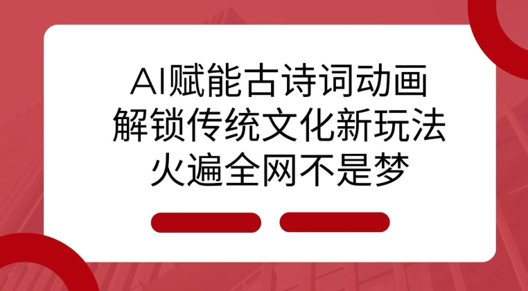AI 赋能古诗词动画：解锁传统文化新玩法，火遍全网不是梦!-轻资本网
