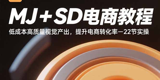 MJ+SD电商教程：低成本高质量视觉产出，提升电商转化率-22节实操-轻资本网
