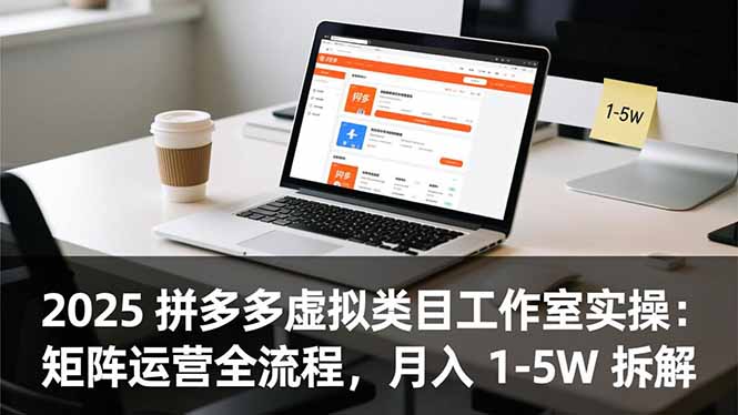 2025 拼多多虚拟类目工作室实操：矩阵运营全流程，月入 1-5W 拆解-轻资本网