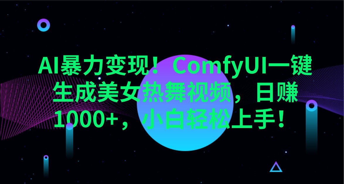 AI暴力变现！ComfyUI一键生成美女热舞视频，日赚1000+，小白轻松上手！-轻资本网