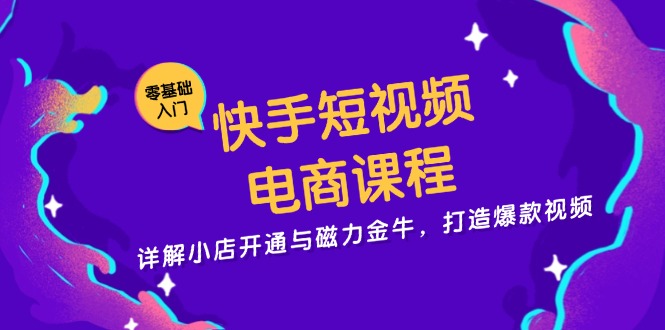 快手短视频电商课程，详解小店开通与磁力金牛，打造爆款视频-轻资本网