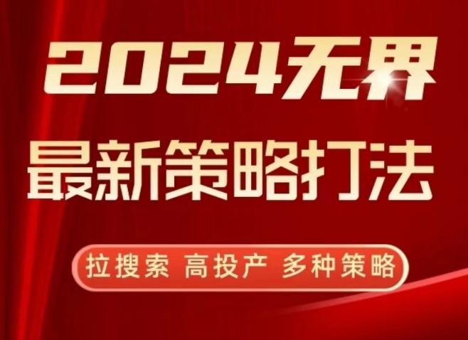 2024无界最新策略打法，拉搜索，高投产，多种策略-轻资本网