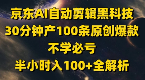 京东AI自动剪辑黑科技，30分钟产100条原创爆款，不学必亏！半小时入100+全解析-轻资本网