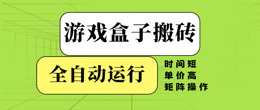 游戏盒子全自动搬砖，时间短、单价高，矩阵操作-轻资本网