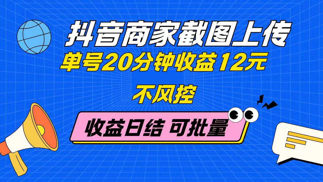 抖音商家截图上传 单号20分钟收益12元 不风控 批量无限做 收益日结-轻资本网