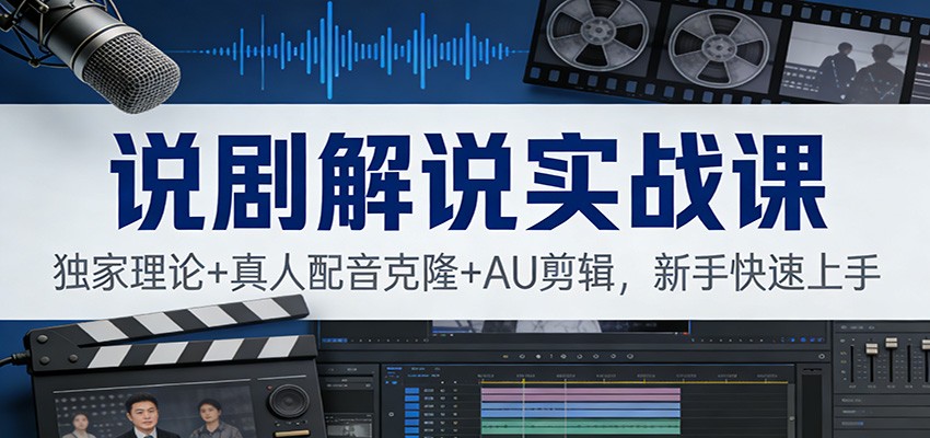 说剧解说实战课：独家理论+真人配音克隆+AU剪辑，新手快速上手-轻资本网
