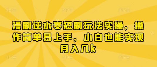 漫剧逆水寒短剧玩法实操，操作简单易上手，小白也能实现月入几k-轻资本网