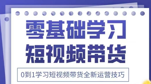 抖音全新短视频带货运营技巧，2025年新课，0到1学习短视频带货全新运营技巧-轻资本网